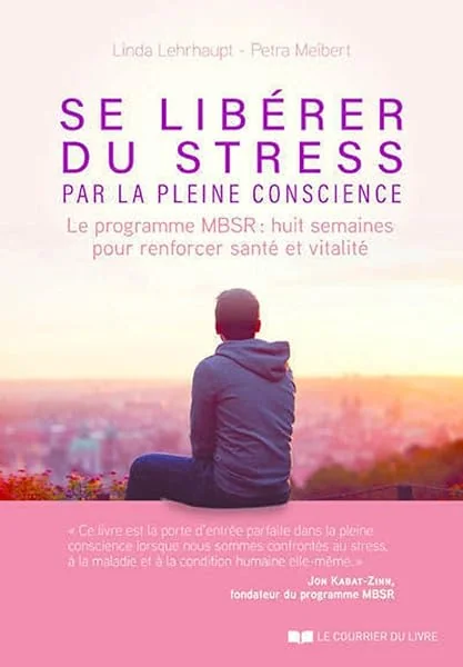 Se libérer du stress par la pleine conscience - Le programme MBSR, 8 semaines pour renforcer santé