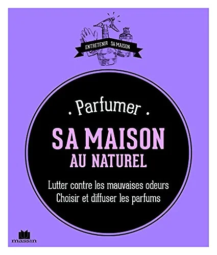 Parfumer sa maison au naturel: lutter contre les mauvaises odeurs choisir et diffuser les parfums