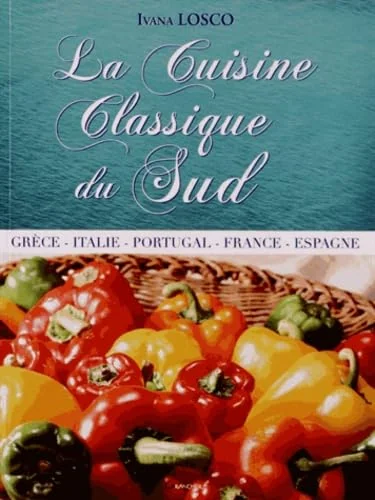 La Cuisine Classique du Sud - Grèce - Italie - Portugal - France - Espagne
