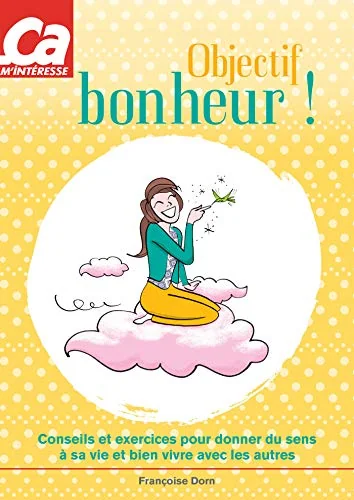 Objectif bonheur ! : Conseils et exercices pour donner du sens à sa vie et bien vivre avec les autres