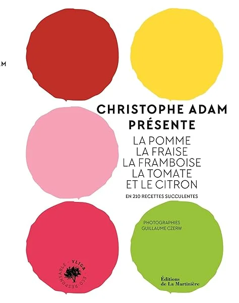 Christophe Adam présente la pomme, la fraise, la framboise, la tomate et le citron: En 215 recettes succulentes