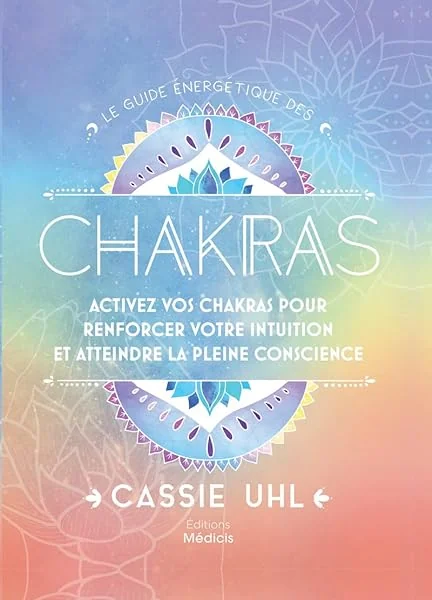 Le guide énergétique des chakras - Activez vos chakras pour renforcer votre intuition