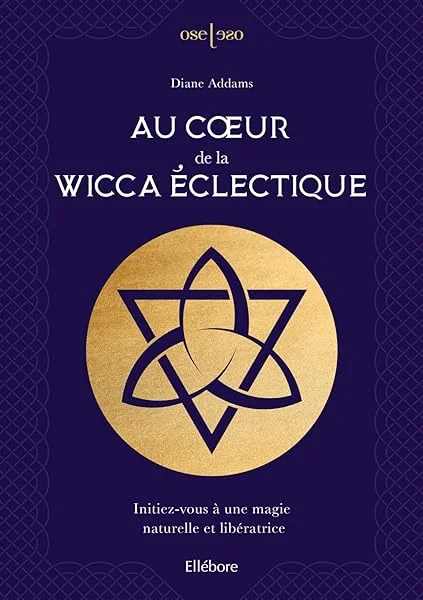 Au coeur de la Wicca éclectique - Initiez-vous à une magie naturelle et libératrice