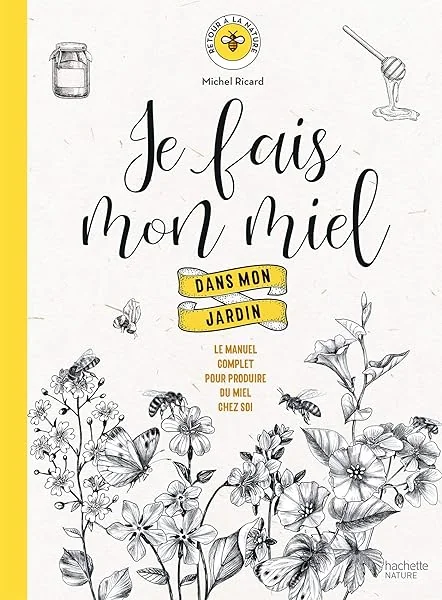 Je fais mon miel dans mon jardin: Le manuel complet pour produire du miel chez soi