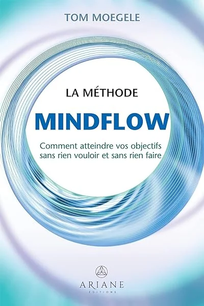 La méthode Mindflow - Comment atteindre vos objectifs sans rien vouloir et sans rien faire