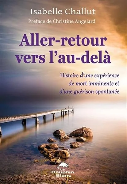 Aller-retour vers l'au-delà - Histoire d'une expérience de mort imminente et d'une guérison spontanée
