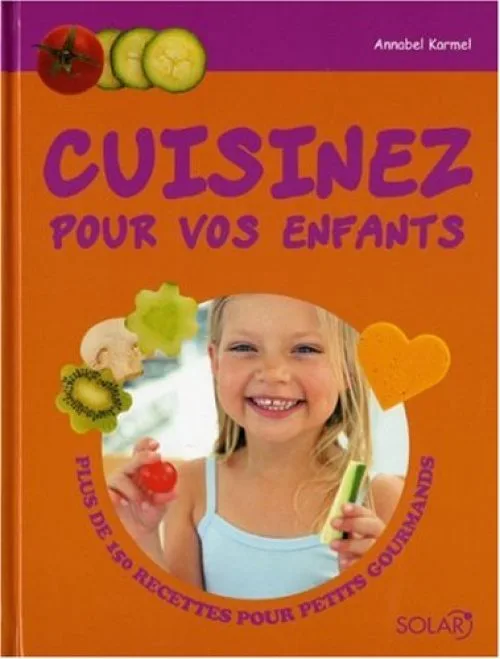 Cuisinez pour vos enfants : Plus de 150 recettes pour petits gourmands