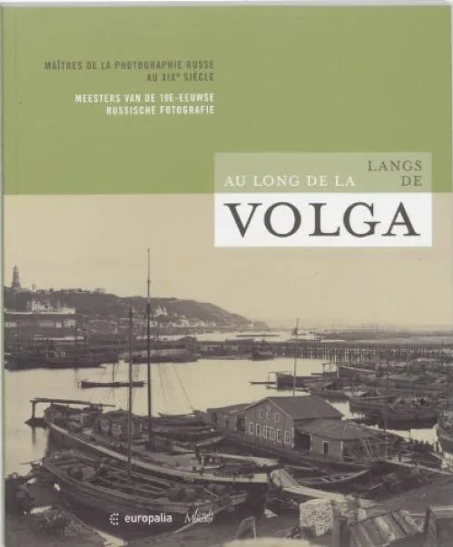 Langs de Volga / Au long de la Volga: Meesterwerken van de 19e-eeuwse fotografie in Rusland
