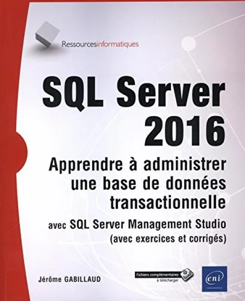 SQL Server 2016 - Apprendre à administrer une base de données transactionnelle avec SQL Server Management Studio (avec exercices et corrigés)