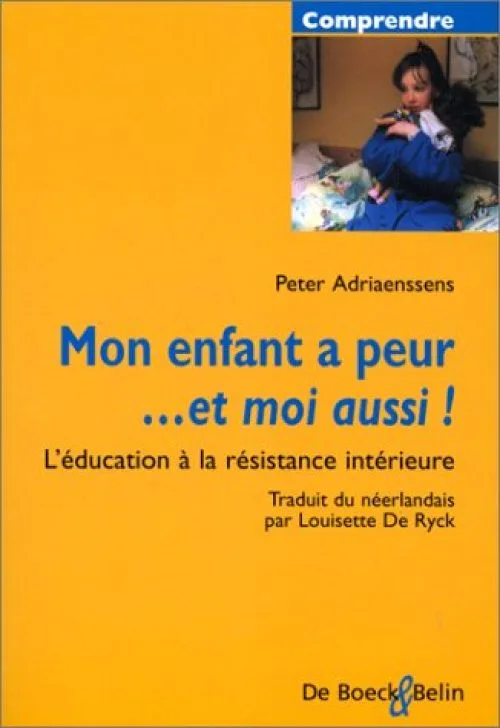 Mon enfant a peur... et moi aussi ! : l'éducation à la résisitance intérieure