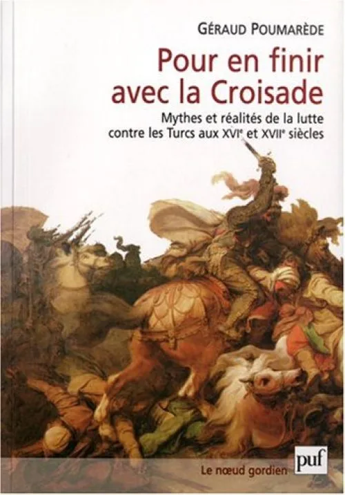 Pour en finir avec la croisade : Mythes et réalités de la lutte contre les Turcs au XVIe et XVIIe siècles