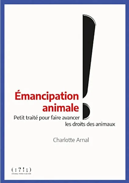 Émancipation animale ! : Petit traité pour faire avancer les droits des animaux