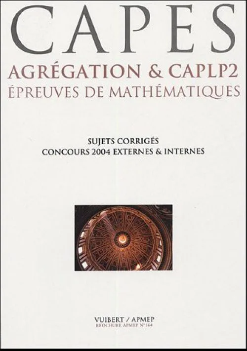 Epreuves de mathématiques CAPES, Agrégation & CAPLP2 : Six concours 2004, dix sujets corrigés