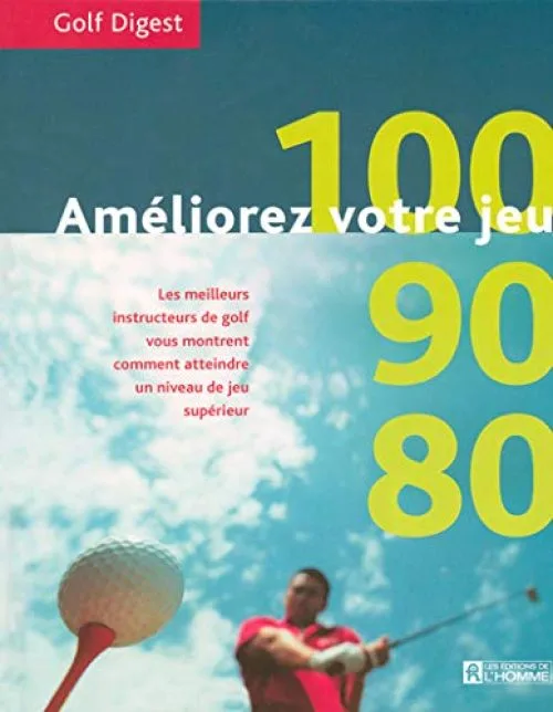 Améliorez votre jeu : 100, 90, 80 - Les meilleurs instructeurs de golf vous montrent comment atteindre un niveau de jeu supérieur