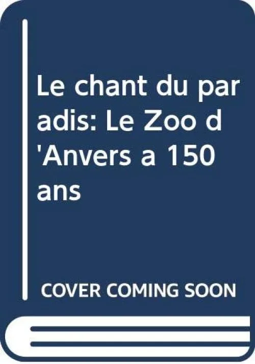 Le chant du paradis: Le Zoo d'Anvers a 150 ans