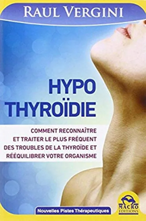 Hypothyroïdie: Comment reconnaître et traiter le plus fréquent des troubles de la thyroïde et rééquilibrer votre organisme.