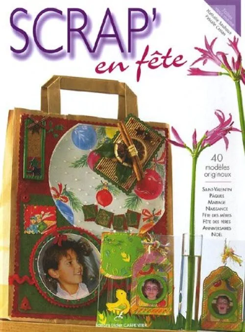 Scrap' en fête : 40 modèles originaux Saint Valentin, Pâques, Mariage, Naissance, Fête des mères, Fête des pères, Anniversaire, Noël