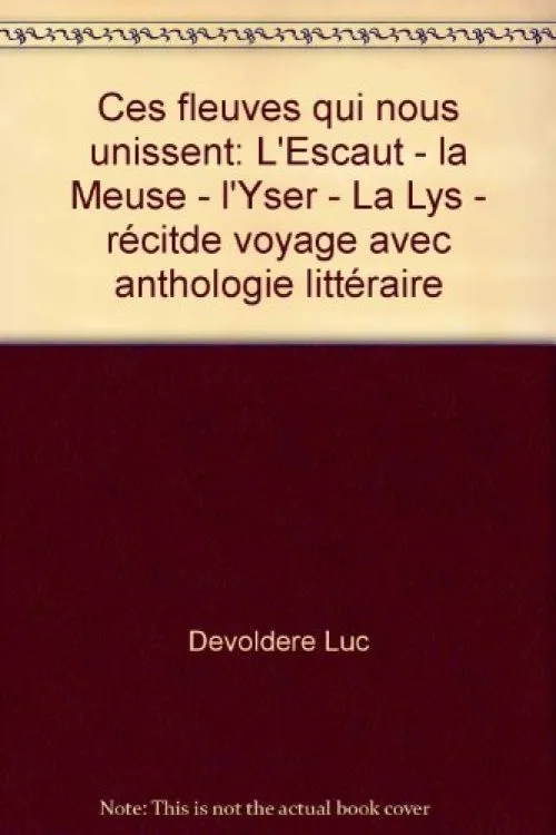 Ces fleuves qui nous unissent. L' Escaut - La Meuse - L' Yser - La Lys. Récit de voyage avec anthologie littéraire.