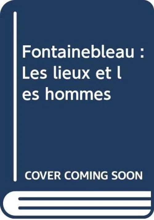 Fontainebleau : Les lieux et les hommes
