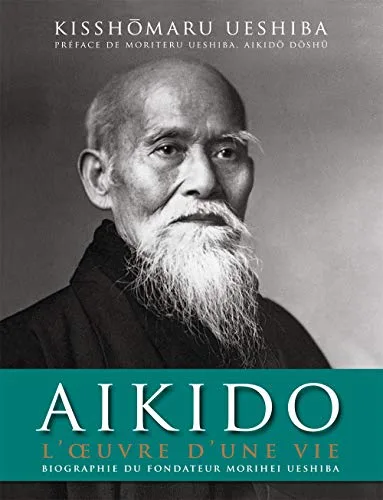 Aïkido : L'oeuvre d'une vie: Biographie officielle de Morihei Ueshiba, fondateur de l'aïkido