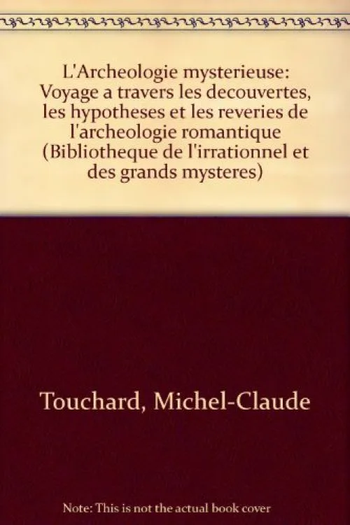 L'Archéologie mystérieuse : Voyage à travers les découvertes, les hypothèses et les rêveries de l'archéologie romantique (Bibliothèque de l'irrationnel et des grands mystères)