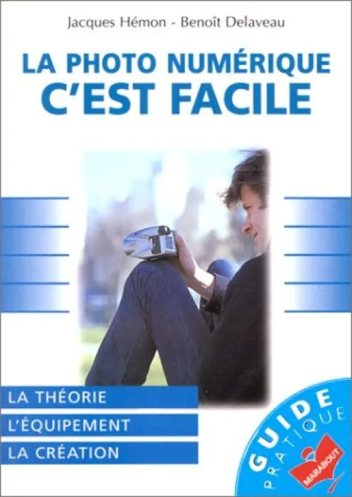 LA PHOTO NUMERIQUE, C'EST FACILE. La théorie, l'équipement, le création