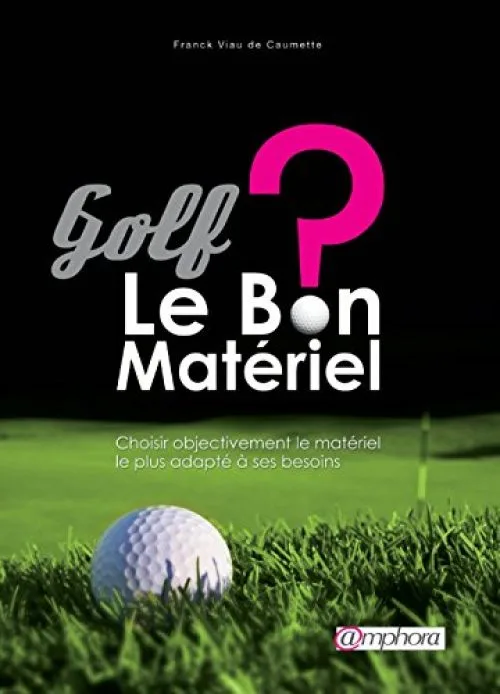 Golf - Le bon matériel ? Choisir objectivement le matériel le plus adapté à ses besoins