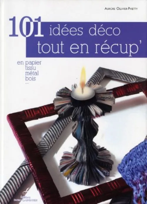 101 idées déco tout en récup' : En papier, tissu, métal, bois ...