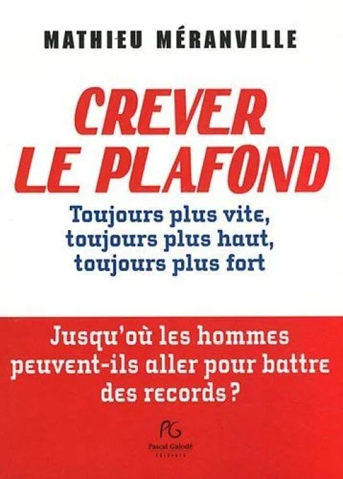 Crever le plafond: Toujours plus vite, toujours plus haut, toujours plus fort : jusqu'où les hommes peuvent-ils aller pour battre des records ?