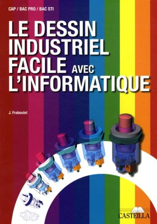 Le dessin industriel facile avec l'informatique CAP, Bac pro, Bac STI : Manuel de l'élève