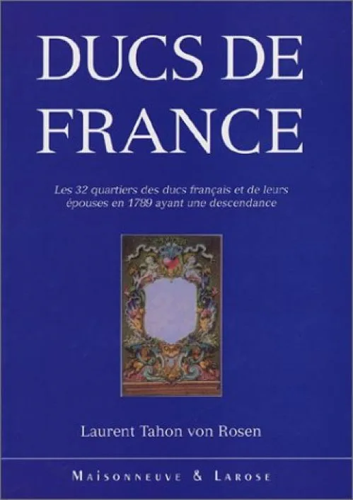 Ducs de France. Les 32 quartiers des ducs français et de leurs épouses en 1789 ayant une descendance. Essai de généalogie et d'héraldique critique