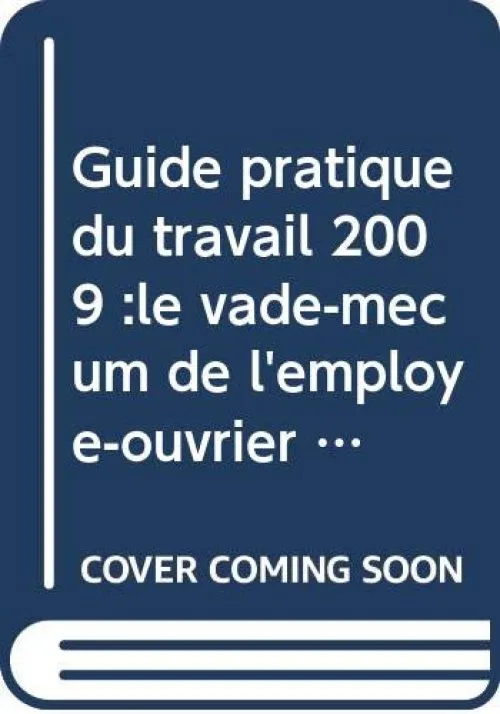 Guide pratique du travail 2009 :le vade-mecum de l'employé-ouvrier sous contrat à durée indéterminée,déterminée, intérimaire 2ème édition