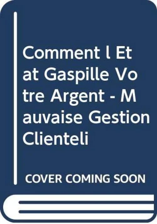 Comment l Etat Gaspille Votre Argent - Mauvaise Gestion Clienteli