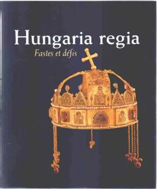 Hungaria regia, 1000-1800 : Fastes et defis - Palais des beaux-arts, Bruxelles, 9 Octobre 1999 - 9 Janvier 2000