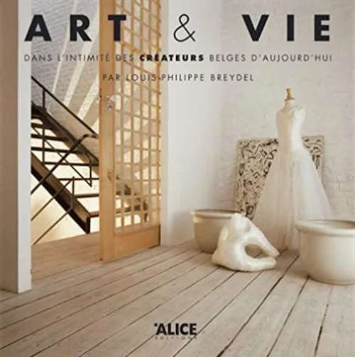 Art & vie. Dans l'intimité des créateurs belges d'aujourd'hui