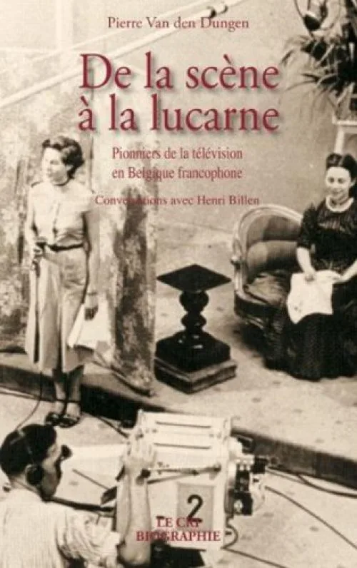 de la scène à la lucarne ; pionniers de la télévision en Belgique francophone ; conversations avec Henri Billen