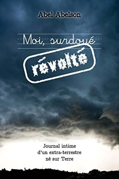 Moi, surdoué révolté: Journal intime d'un extra-terrestre né sur Terre