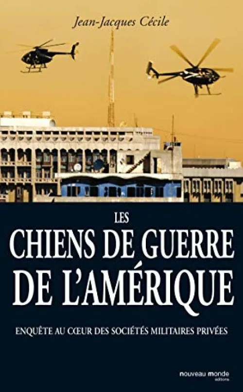 Les chiens de guerre de l'Amérique: Enquête au Coeur des Sociétés Militaires Privées