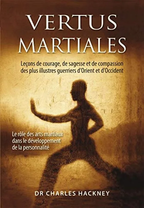Vertus martiales : Leçon de courage, de sagesse et de compassion des plus illustres guerriers d'Orient et d'Occident