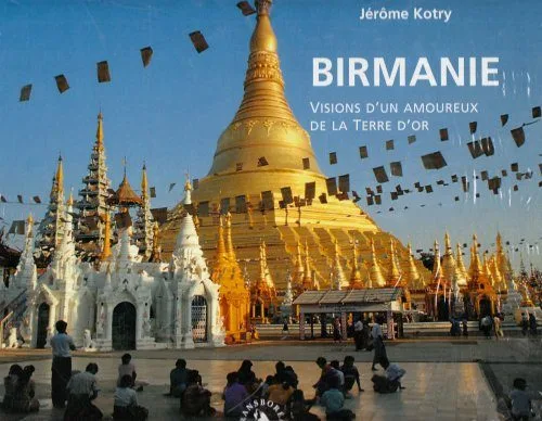 Birmanie. Visions dun amoureux de la Terre dor