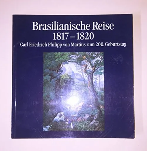 Brasilianische Reise 1817-1820. Carl Friedrich Philipp von Martius zum 200. G...