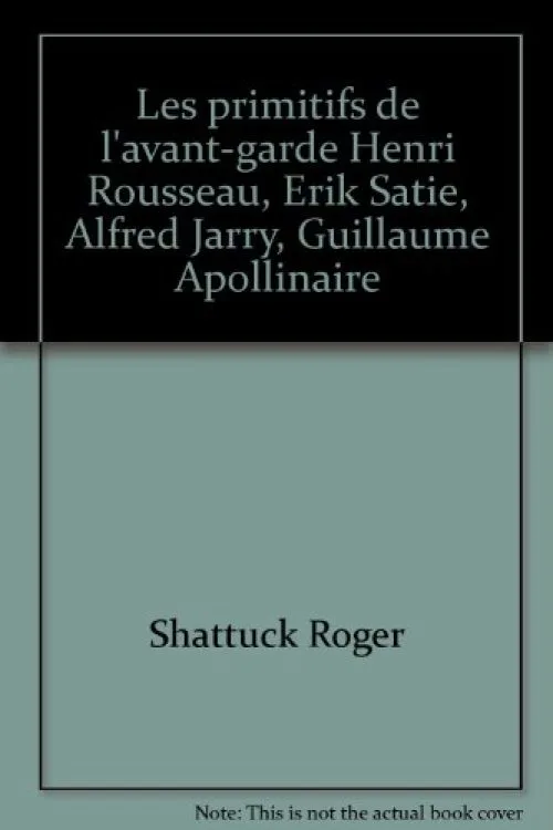 Les primitifs de l'avant-garde - Henri Rousseau, Erik Satie, Alfred Jarry, Guillaume Appolinaire