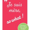 Je suis mère, so what !: Chronique d'une maman (presque) comme les autres
