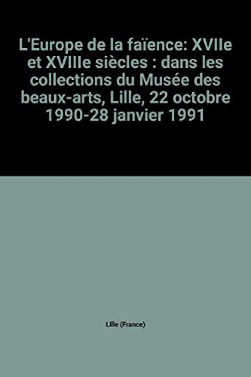 L'europe de la faience / xviie et xviiie siecles / dans les collections du musee des beaux-arts / [e