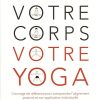 Votre corps votre yoga: L'ouvrage de référence pour comprendre l'alignement postural et son application individuelle
