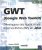 GWT (Google Web Toolkit) – Développez des Applications Internet Riches (RIA) en Java