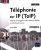 Téléphonie sur IP (ToIP) – Vers la convergence des réseaux dédiés (voix/vidéo/données) (2e édition)